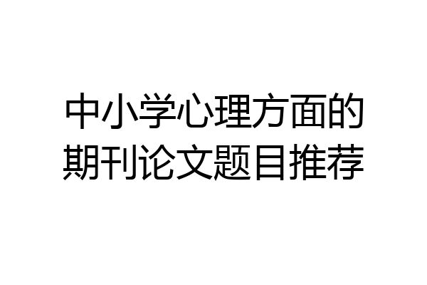 中小学心理方面的期刊论文题目推荐