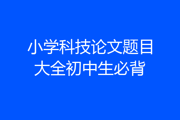 小学科技论文题目大全初中生必背