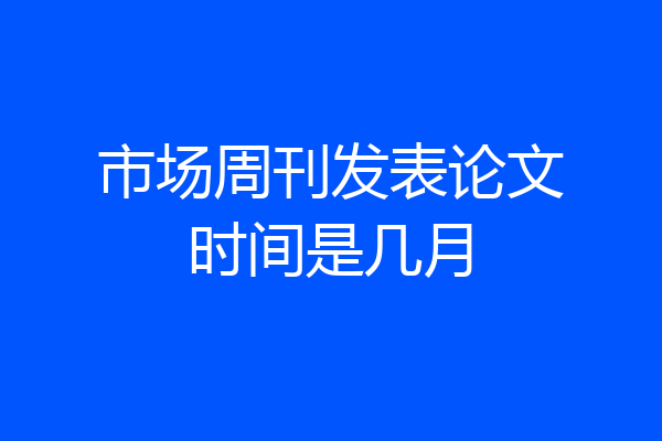 市场周刊发表论文时间是几月