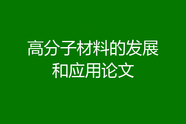 高分子材料的发展和应用论文