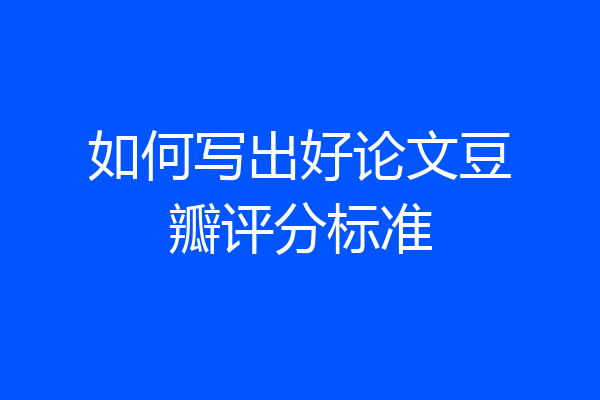 如何写出好论文豆瓣评分标准