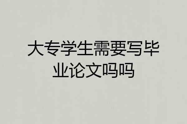 大专学生需要写毕业论文吗吗