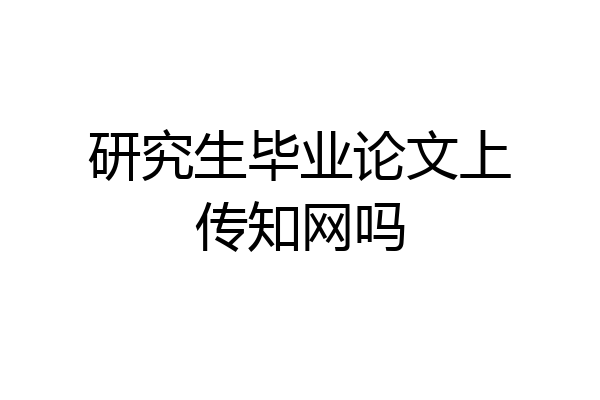 研究生毕业论文上传知网吗