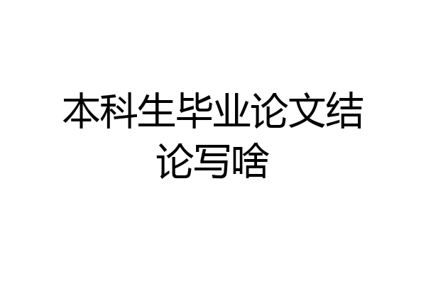本科生毕业论文结论写啥