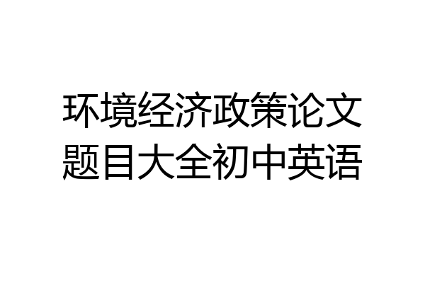 环境经济政策论文题目大全初中英语