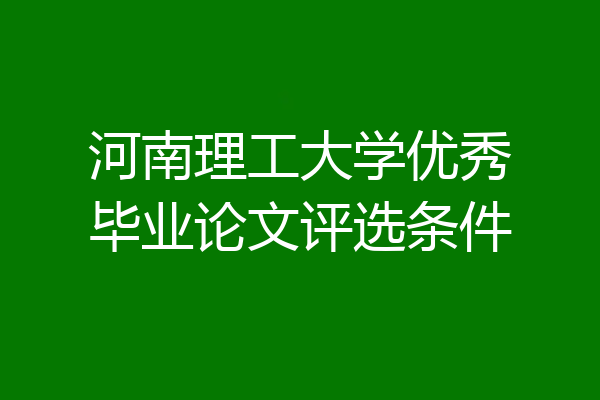 河南理工大学优秀毕业论文评选条件