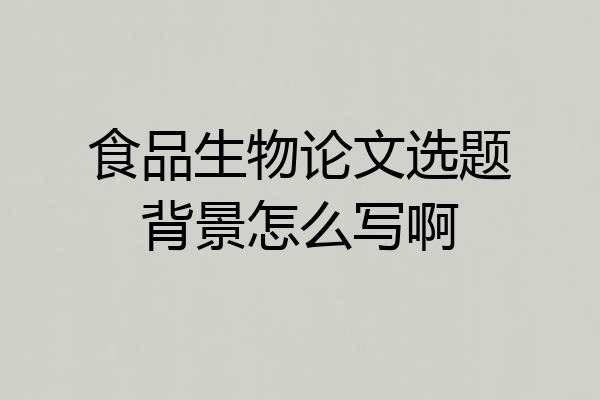 食品生物论文选题背景怎么写啊