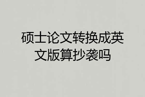硕士论文转换成英文版算抄袭吗