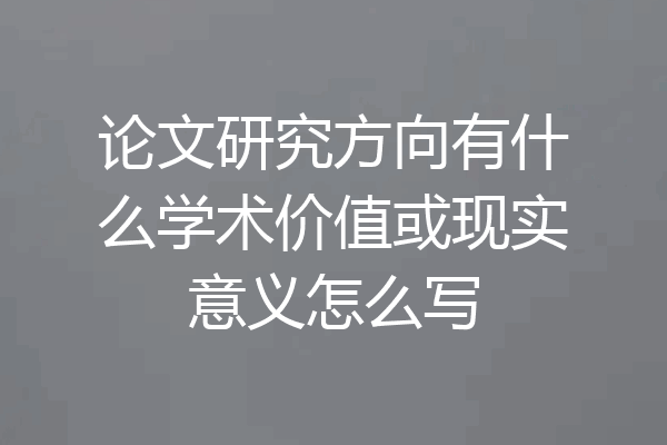 论文研究方向有什么学术价值或现实意义怎么写