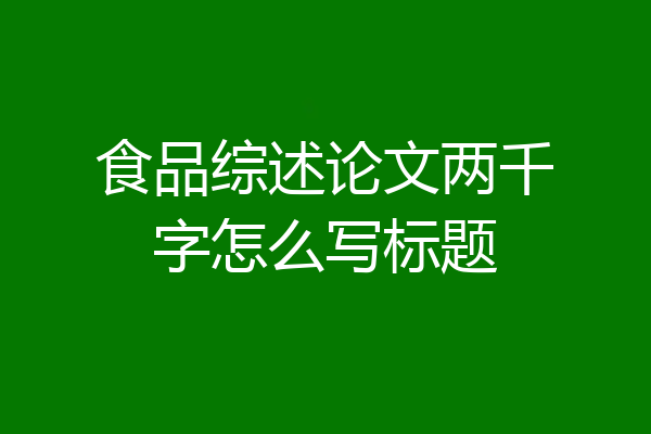 食品综述论文两千字怎么写标题