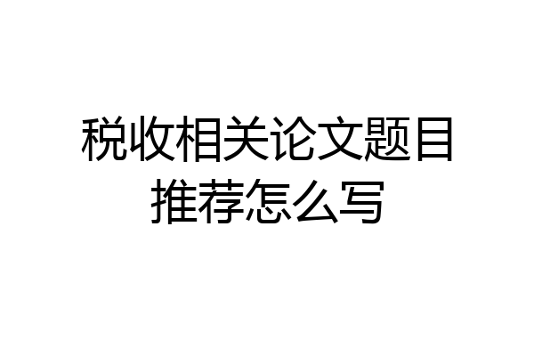 税收相关论文题目推荐怎么写