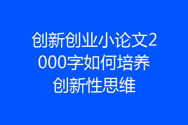 创新创业小论文2000字如何培养创新性思维