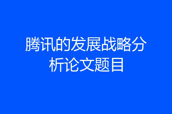腾讯的发展战略分析论文题目