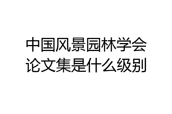 中国风景园林学会论文集是什么级别