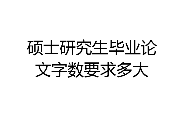 硕士研究生毕业论文字数要求多大