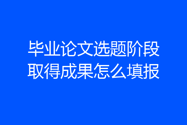 毕业论文选题阶段取得成果怎么填报