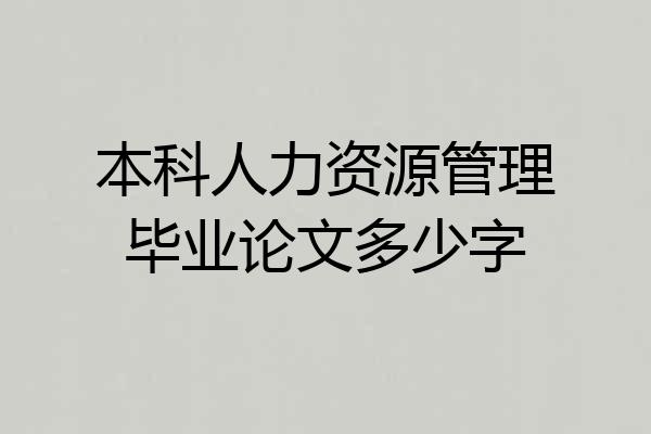本科人力资源管理毕业论文多少字