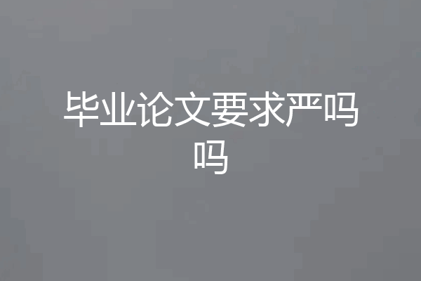 毕业论文要求严吗吗