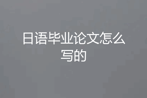 日语毕业论文怎么写的