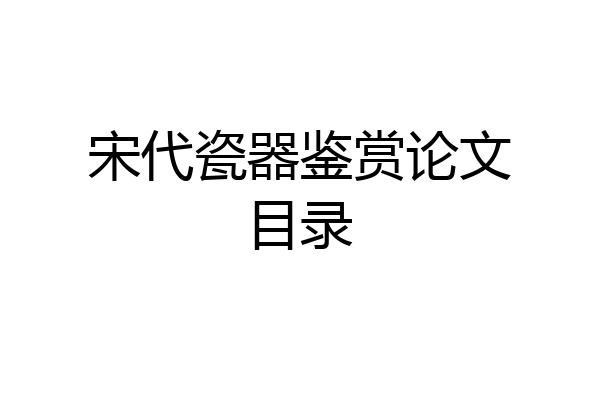 宋代瓷器鉴赏论文目录