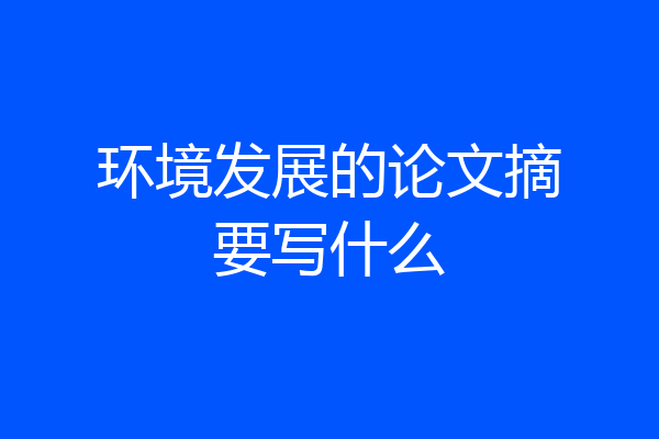 环境发展的论文摘要写什么