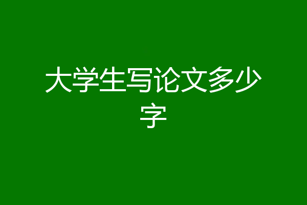 大学生写论文多少字
