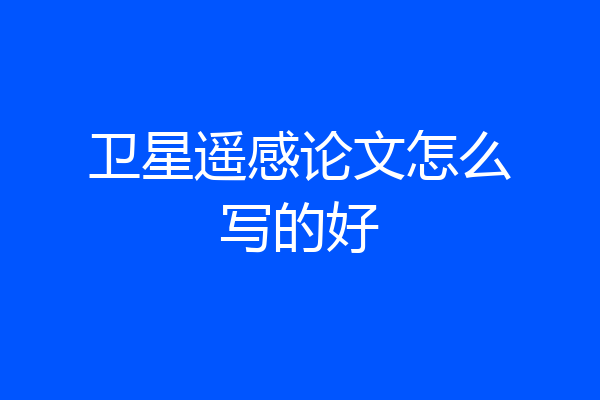 卫星遥感论文怎么写的好