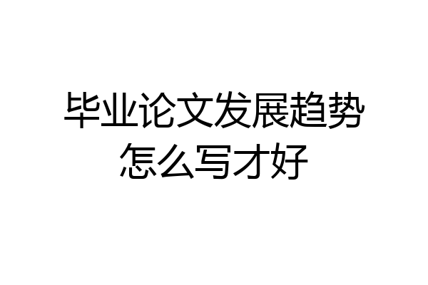毕业论文发展趋势怎么写才好