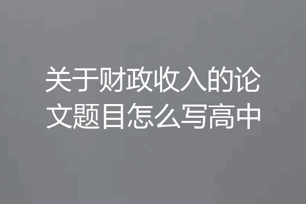 关于财政收入的论文题目怎么写高中