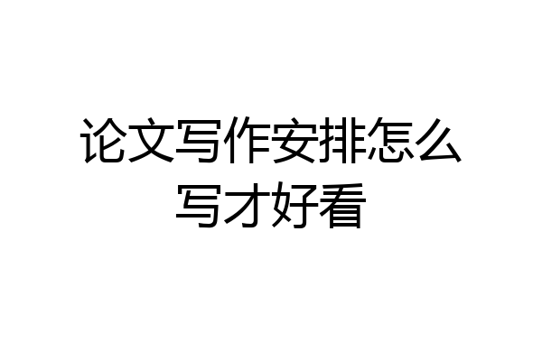 论文写作安排怎么写才好看