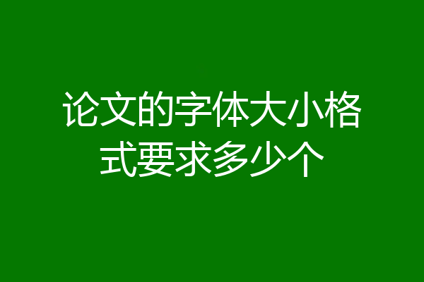 论文的字体大小格式要求多少个