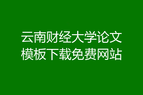 云南财经大学论文模板下载免费网站