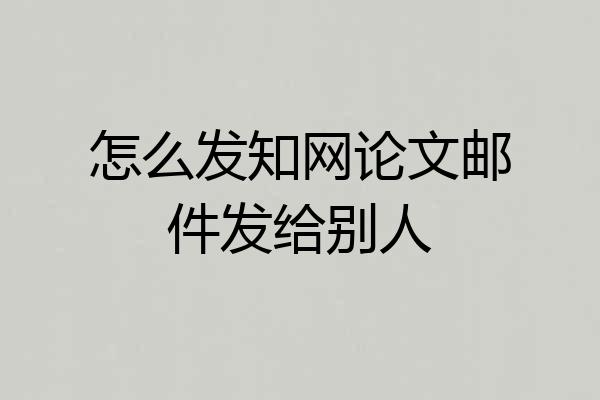 怎么发知网论文邮件发给别人
