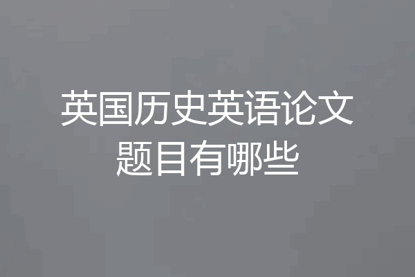 英国历史英语论文题目有哪些