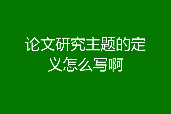 论文研究主题的定义怎么写啊