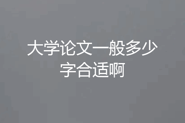 大学论文一般多少字合适啊