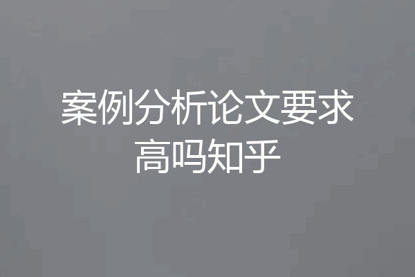 案例分析论文要求高吗知乎