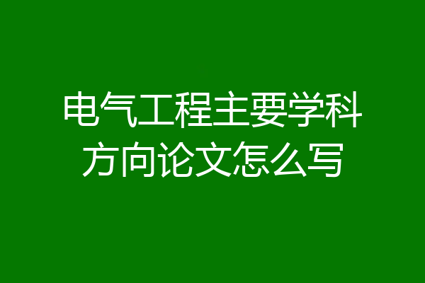 电气工程主要学科方向论文怎么写