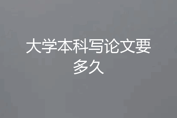 大学本科写论文要多久