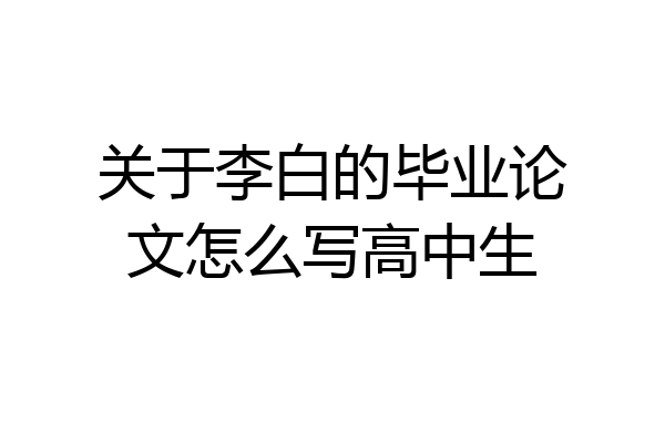 关于李白的毕业论文怎么写高中生