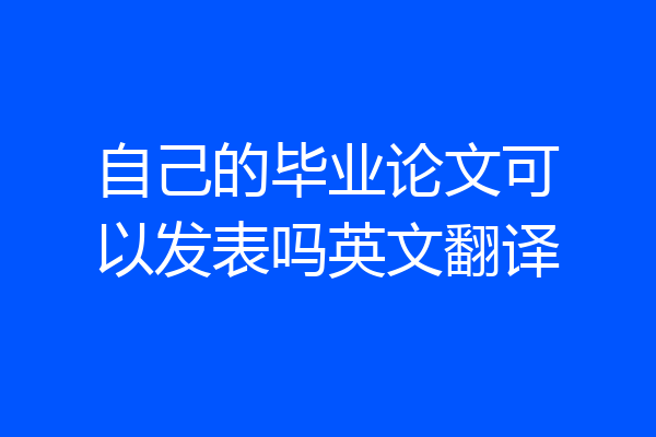 自己的毕业论文可以发表吗英文翻译
