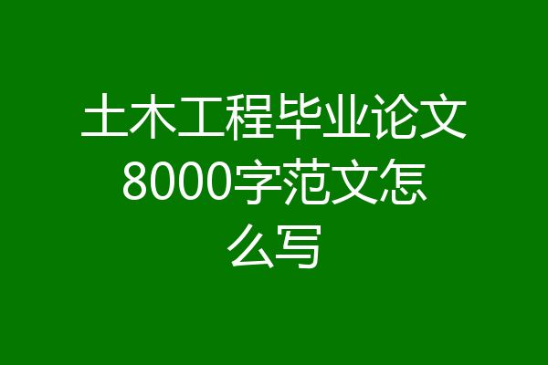 土木工程毕业论文8000字范文怎么写