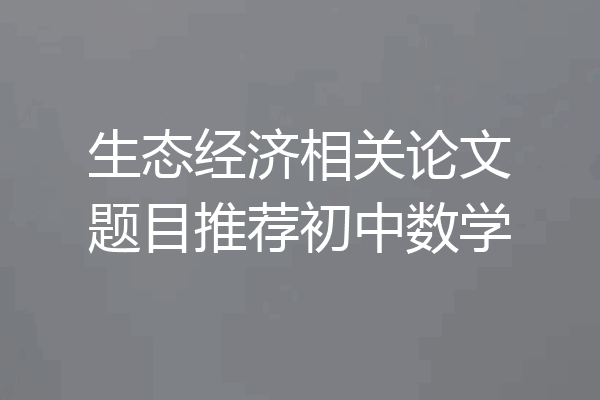 生态经济相关论文题目推荐初中数学