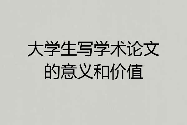 大学生写学术论文的意义和价值