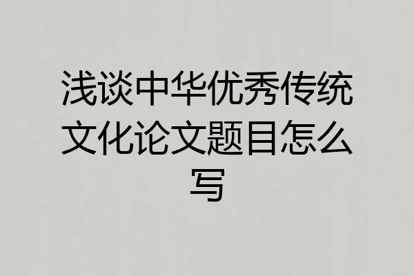 浅谈中华优秀传统文化论文题目怎么写