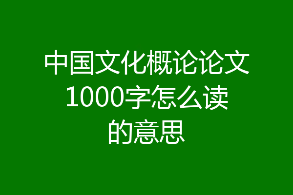 中国文化概论论文1000字怎么读的意思