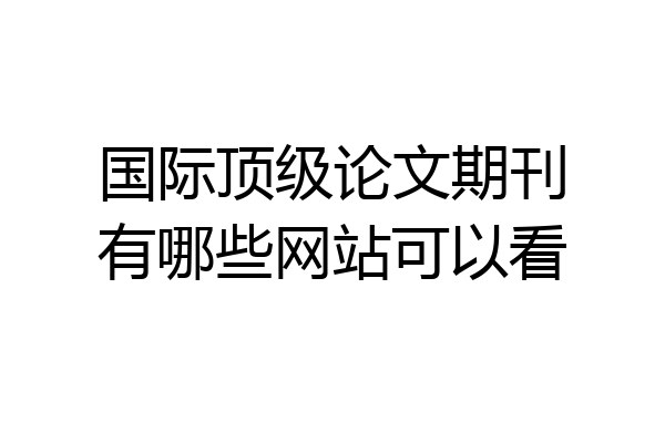 国际顶级论文期刊有哪些网站可以看