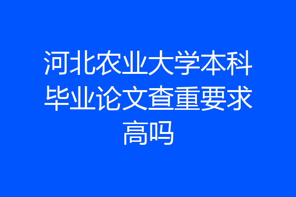河北农业大学本科毕业论文查重要求高吗