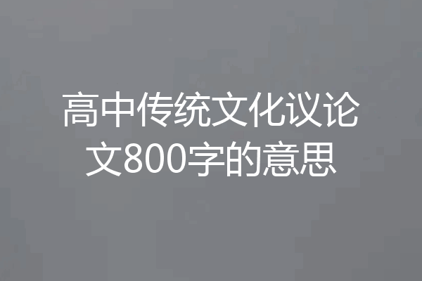 高中传统文化议论文800字的意思