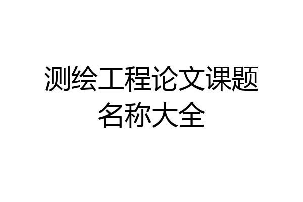 测绘工程论文课题名称大全